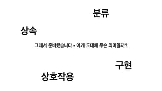 그래서 준비했습니다 - 이게 도대체 무슨 의미일까?
상호작용
상속
구현
분류
 