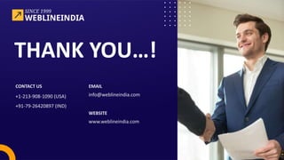 THANK YOU…!
CONTACT US
+1-213-908-1090 (USA)
+91-79-26420897 (IND)
EMAIL
info@weblineindia.com
WEBSITE
www.weblineindia.com
 