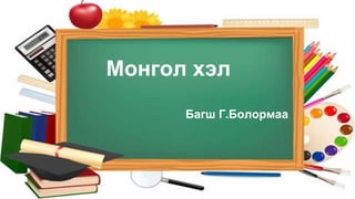 Монгол хэл
Багш Г.Болормаа
 