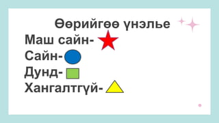 Өөрийгөө үнэлье
Маш сайн-
Сайн-
Дунд-
Хангалтгүй-
 