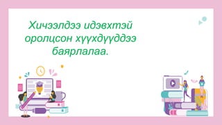 Хичээлдээ идэвхтэй
оролцсон хүүхдүүддээ
баярлалаа.
 