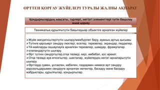 Қондырғылардың мақсаты, түрлері, негізгі элементтері түтін бақылау
және қорғау
Техникалық құрылғытүтін бақылауыәр объектіге арналған жүйелер
Жүйе желдеткіштерітүтін шығару/мәжбүрлеп беру, ауаның артық қысымы
Түтінге қарсыөрт сөндіру люктері, есіктер, терезелер, экрандар, перделер.
Үй-жайларды оқшаулауға арналған терезелер, шамдар, фрамугалар.
клапандартүтін шығару.
Өрт түтінін сөндіргіштер,отқа төзімді, кері, әмбебап, қос әрекет.
Отқа төзімді ауа өткізгіштер, шахталар, жүйелердің негізгі арналарытүтін
шығару.
Өрттерді сумен, ұнтақпен, көбікпен, газдармен немесе өрт сөндіру
аэрозольдарымен сөндіруге арналған жетектер, басқару және басқару
жабдықтары, құрылғылар, қондырғылар.
ӨРТТЕН ҚОРҒАУ ЖҮЙЕЛЕРІ ТУРАЛЫ ЖАЛПЫ АҚПАРАТ
 