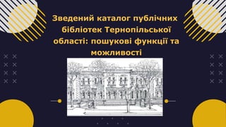 Зведений каталог публічних
бібліотек Тернопільської
області: пошукові функції та
можливості
 