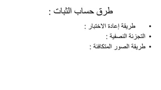 ً‫طرقًحسابًالثبات‬
:
•
‫االختبار‬ ‫إعادة‬ ‫طريقة‬
:
•
‫التجزئة‬
‫النصفية‬
:
•
‫المتكافئة‬ ‫الصور‬ ‫طريقة‬
:
 