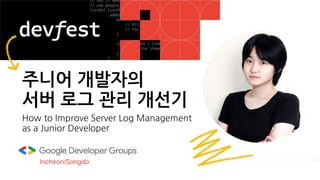 주니어 개발자의
서버 로그 관리 개선기
Incheon/Songdo
How to Improve Server Log Management
as a Junior Developer
 