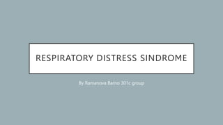 RESPIRATORY DISTRESS SINDROME
By Ramanova Barno 301c group
 