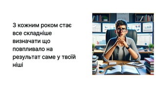 З кожним роком стає
все складніше
визначати що
повпливало на
результат саме у твоїй
ніші
 