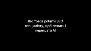Що треба робити SEO
спеціалісту, щоб вижити і
переграти AI
 