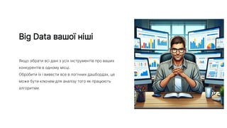 Big Data вашої ніші
Якщо зібрати всі дані з усіх інструментів про ваших
конкурентів в одному місці.
Обробити їх і вивести все в логічних дашбордах, це
може бути ключем для аналізу того як працюють
алгоритми.
 