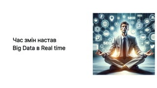 Час змін настав
Big Data в Real time
 