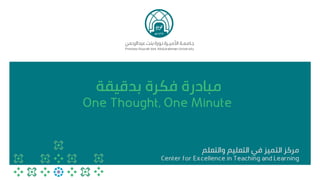 ‫بدقيقة‬ ‫فكرة‬ ‫مبادرة‬
One Thought, One Minute
‫والتعلم‬ ‫التعليم‬ ‫في‬ ‫التميز‬ ‫مركز‬
Center for Excellence in Teaching and Learning
 