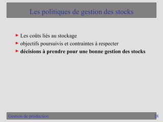 28
Gestion de production
Les politiques de gestion des stocks
► Les coûts liés au stockage
► objectifs poursuivis et contraintes à respecter
► décisions à prendre pour une bonne gestion des stocks
 