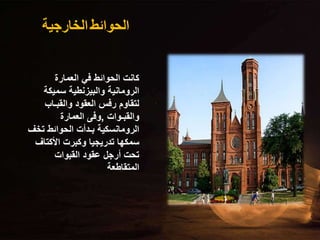 ‫الحوائط‬
‫الخارجية‬
‫العمارة‬ ‫في‬ ‫الحوائط‬ ‫كانت‬
‫سميكة‬ ‫والبيزنطية‬ ‫الرومانية‬
‫والقبـاب‬ ‫العقود‬ ‫رفس‬ ‫لتقاوم‬
‫والقبـوات‬
,
‫العمارة‬ ‫وفى‬
‫تخف‬ ‫الحوائط‬ ‫بـدأت‬ ‫الرومانسكية‬
‫األكتاف‬ ‫وكبرت‬ ‫تدريجيا‬ ‫سمكها‬
‫القبوات‬ ‫عقود‬ ‫أرجل‬ ‫تحت‬
‫المتقاطعة‬
 