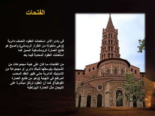 ‫الفتحات‬
‫دائرية‬ ‫النصف‬ ‫العقود‬ ‫استعملت‬ ‫األمر‬ ‫بادئ‬ ‫في‬
(
‫الروماني‬ ‫الطراز‬ ‫من‬ ‫مأخوذة‬ ‫وهي‬
)
‫هو‬ ‫وأصبح‬
‫كما‬ ‫المميز‬ ‫الرومانسكية‬ ‫العمارة‬ ‫طابع‬
‫بعد‬ ‫فيما‬ ‫المحدبة‬ ‫العقود‬ ‫استعملت‬
‫من‬ ‫مجموعات‬ ‫هيئة‬ ‫على‬ ‫كان‬ ‫مـا‬ ‫الفتحات‬ ‫من‬
‫مجموعة‬ ‫أو‬ ‫دائري‬ ‫شباك‬ ‫يتوسطها‬ ‫الشبابيك‬
‫من‬
‫المحدب‬ ‫العقد‬ ‫ظهر‬ ‫حتـى‬ ‫الدائرية‬ ‫الشبابيك‬
‫النهاية‬ ‫في‬ ‫المرتفع‬
(
‫العمارة‬ ‫طابع‬ ‫من‬ ‫وهو‬
‫القوطية‬
.)
‫على‬ ‫مباشرة‬ ‫ترتكز‬ ‫العقود‬ ‫أن‬ ‫كما‬
‫البيزنطية‬ ‫العمارة‬ ‫مثل‬ ‫التيجان‬
 