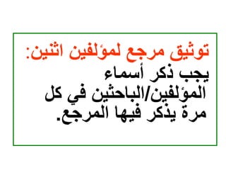 ‫اثن‬ ‫لمؤلفين‬ ‫مرجع‬ ‫توثيق‬
‫ين‬
:
‫أسماء‬ ‫ذكر‬ ‫يجب‬
‫المؤلفين‬
/
‫ك‬ ‫في‬ ‫الباحثين‬
‫ل‬
‫المرجع‬ ‫فيها‬ ‫يذكر‬ ‫مرة‬
.
 