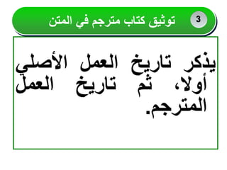 ‫يذكر‬
‫تاريخ‬
‫العمل‬
‫األصلي‬
،‫أوال‬
‫ثم‬
‫تاريخ‬
‫العمل‬
‫المترجم‬
.
‫المتن‬ ‫في‬ ‫مترجم‬ ‫كتاب‬ ‫توثيق‬ 2
2
3
 