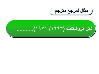 ‫كروشكانك‬ ‫ذكر‬
(
١٩٩٣
/
١٩٧١
...........)
‫مثال‬
‫لمرجع‬
‫مترجم‬
 