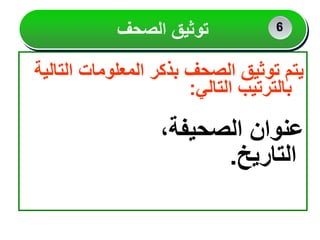 ‫الت‬ ‫المعلومات‬ ‫بذكر‬ ‫الصحف‬ ‫توثيق‬ ‫يتم‬
‫الية‬
‫التالي‬ ‫بالترتيب‬
:
،‫الصحيفة‬ ‫عنوان‬
‫التاريخ‬
.
‫الصحف‬ ‫توثيق‬ 2
2
6
 