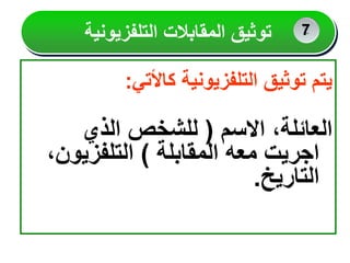 ‫كاألتي‬ ‫التلفزيونية‬ ‫توثيق‬ ‫يتم‬
:
‫االسم‬ ،‫العائلة‬
(
‫الذي‬ ‫للشخص‬
‫المقابلة‬ ‫معه‬ ‫اجريت‬
)
‫التلفزيون‬
،
‫التاريخ‬
.
‫التلفزيونية‬ ‫المقابالت‬ ‫توثيق‬ 2
2
7
 