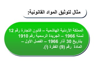 ‫الهاشمية‬ ‫األردنية‬ ‫المملكة‬
–
‫رقم‬ ‫التجارة‬ ‫قانون‬
12
‫لسنة‬
1966
–
‫رقم‬ ‫الرسمية‬ ‫الجريدة‬
1910
‫بتاريخ‬
30
‫آذار‬
1966
–
‫األول‬ ‫الفصل‬
–
‫رقم‬ ‫المادة‬
(
9
)
‫الفقرة‬
(
‫أ‬
.)
‫مثال‬
‫لتوثيق‬
‫المواد‬
‫القانونية‬
:
 