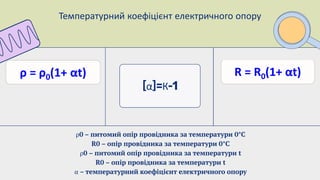 Температурний коефіцієнт електричного опору
α К
ρ0 – питомий опір провідника за температури 0°С
R0 – опір провідника за температури 0°С
ρ0 – питомий опір провідника за температури t
R0 – опір провідника за температури t
α – температурний коефіцієнт електричного опору
 