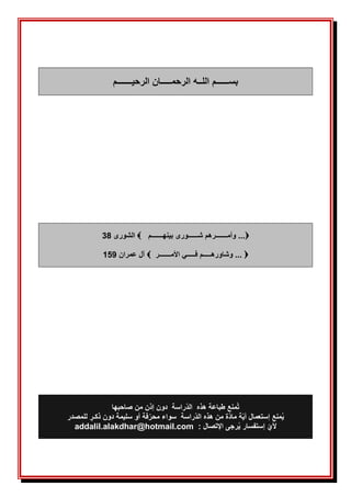 َ
َ
َ
‫الرحيـــــــم‬ ‫الرحمـــــان‬ ‫اللــه‬ ‫بســــــم‬
َ
َ
َ
َ
َ
َ
َ
َ
َ
َ
َ
َ

‫بينهـــــــم‬ ‫شــــــورى‬ ‫وأمـــــــرهم‬ ...

‫الشورى‬
38

‫األمـــــــر‬ ‫فـــــي‬ ‫وشاورهـــــم‬ ...

‫عمران‬ ‫آل‬
159
َ
َ
َ
َ
َ
َ
َ
َ
َ
َ
َ
َ
‫هذ‬ ‫طباعة‬ ‫منع‬ُ‫ت‬
‫الد‬ ‫ه‬
‫راسة‬
‫من‬ ‫إذن‬ ‫دون‬
‫صاحبها‬
‫هذ‬ ‫من‬ ‫ة‬‫ماد‬ ‫ة‬‫أي‬ ‫إستعمال‬ ‫منع‬ُ‫ي‬
‫الد‬ ‫ه‬
‫راسة‬
‫للمصدر‬ ٍ‫ذكـر‬ ‫دون‬ ‫سليمة‬ ‫أو‬ ‫فة‬‫محر‬ ‫سواء‬
: ‫اإلتصال‬ ‫رجى‬ُ‫ي‬ ‫إستفسار‬ ‫ألي‬
addalil.alakdhar@hotmail.com
َ
 