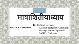 मात्राशितीयाध्याय
By: Dr. Sejal D. Gamit
Assistant Professor / Consultant
Shalakya Tantra Department
SAMCH, Vadodara
For 1ST B.A.M.S Profession
 