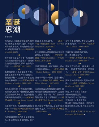 每当你让上帝通过你爱别人的时
候，
那就是圣诞节。
是的，
每次你
对你的兄弟微笑，
并向他伸出援手
时，
那就是圣诞节。
——特瑞莎修
女
（1910-1997）
有时做个孩子是件好事，
从来没有
比在圣诞节做个孩子更好，
因为那
位圣诞节的创始人耶稣，
也曾是个
孩子。
——狄更斯
（1812-1870）
基督来到世上不是要除去苦难，
也不是来解释苦难为什么会发生；
他是要以他本人去弥补苦难造成
的缺失和痛苦。
——保罗
·
克洛岱
尔
（Paul Claudel，
1868-1955）
照亮别人的生命，
分担彼此的重担，
减轻别人的负担，
用慷慨的礼物取
代空虚的心灵和生活，
就会为我们
带来奇异的圣诞节。
——威廉·
克
理·钟斯
（William Carey Jones）
历史的转折点，
从伯利恒馬廄的门
开始。
——拉尔夫W·索克曼
（Ralph
W. Sockman, 1889-1970）
当我们将爱的光芒给予最需要的
人，
来这样庆祝圣诞节时，
那才
是最真正的圣诞节。
——露丝·
卡特·斯台普顿
（Ruth Carter
Stapleton，
1929-1983）
让全世界陷入爱的阴谋的时节
（圣
诞节）
，
是有福的。
——汉密尔顿·
赖特·马比
（Hamilton Wright
Mabie，
1846-1916）
圣诞节期间唯一真正的盲人，
是心
中没有圣诞的人。
——海伦·凯勒
（Helen Keller， 1880-1968）
圣诞节不是一个日期，
乃是一种心
态。
——玛丽·
艾伦·蔡斯
（Mary
Ellen Chase， 1887-1973）
无论是旧式还是现代的圣诞节，
我
对圣诞节的概念都很简单：
去爱别
人。
然而，
再想一想，
我们为何必须
等到圣诞节才这样做呢？
——鲍
勃·霍普
（Bob Hope，
1903-2003）
以圣诞精神来生活，
是最好的圣
诞给予方式。
——亨利·
凡·戴克
（1852-1933）
心中有圣诞精神，
才会让人感受
到圣诞气氛。
——W·T·艾里斯
（W、
T、
Ellis, 1845-1925）
当我们每天都过圣诞节时，
世上才会持久太平。
——海伦·斯坦纳·莱斯
（Helen
Steiner Rice，
1900-1981）
圣诞节在这个世上挥舞魔杖，
看
哪，
一切都变得更柔和、
更美丽
了
。
——诺曼·
文生
·
皮尔
（Norman
Vincent Peale，
1898-1993）
圣诞节的信息在此：
我们永不孤
单。
——泰勒·考德威尔
（Taylor
Caldwell，
1900-1985）
欢迎，
所有奇迹尽在眼前！
永恒在跨度间关闭。
夏天在冬天。
白天在黑夜。
天堂在地上，
上帝在人间！
伟大的小家伙，
他超越一切的诞生
提升尘世至天堂，
使天堂屈身到尘
世。
— — 理 查·拉 肖（ R i c h a r d
Crashaw，
1613-1649）
■
圣诞
思潮
思考空间
6
 