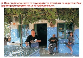 δ. Ποιο πρόσωπο έκανε τη συγγραφέα να αγαπήσει τα καφενεία; Πώς
χαρακτηρίζει τη σχέση της με το πρόσωπο αυτό;
 