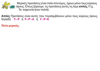 Μερικές προτάσεις είναι πολύ σύντομες, έχουν μόνο τους κύριους
όρους. Όπως ξέρουμε, τις προτάσεις αυτές τις λέμε απλές. Π.χ.
Τα καφενεία ήταν πολλά.
Απλές Προτάσεις είναι αυτές που περιλαμβάνουν μόνο τους κύριους όρους,
δηλαδή ή ή
Υ– Ρ Υ– Ρ -Α Υ - Ρ- Κ
Πείτε μερικές.
 