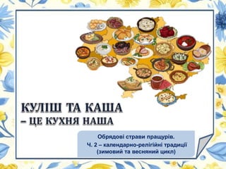 Обрядові страви пращурів.
Ч. 2 – календарно-релігійні традиції
(зимовий та весняний цикл)
 