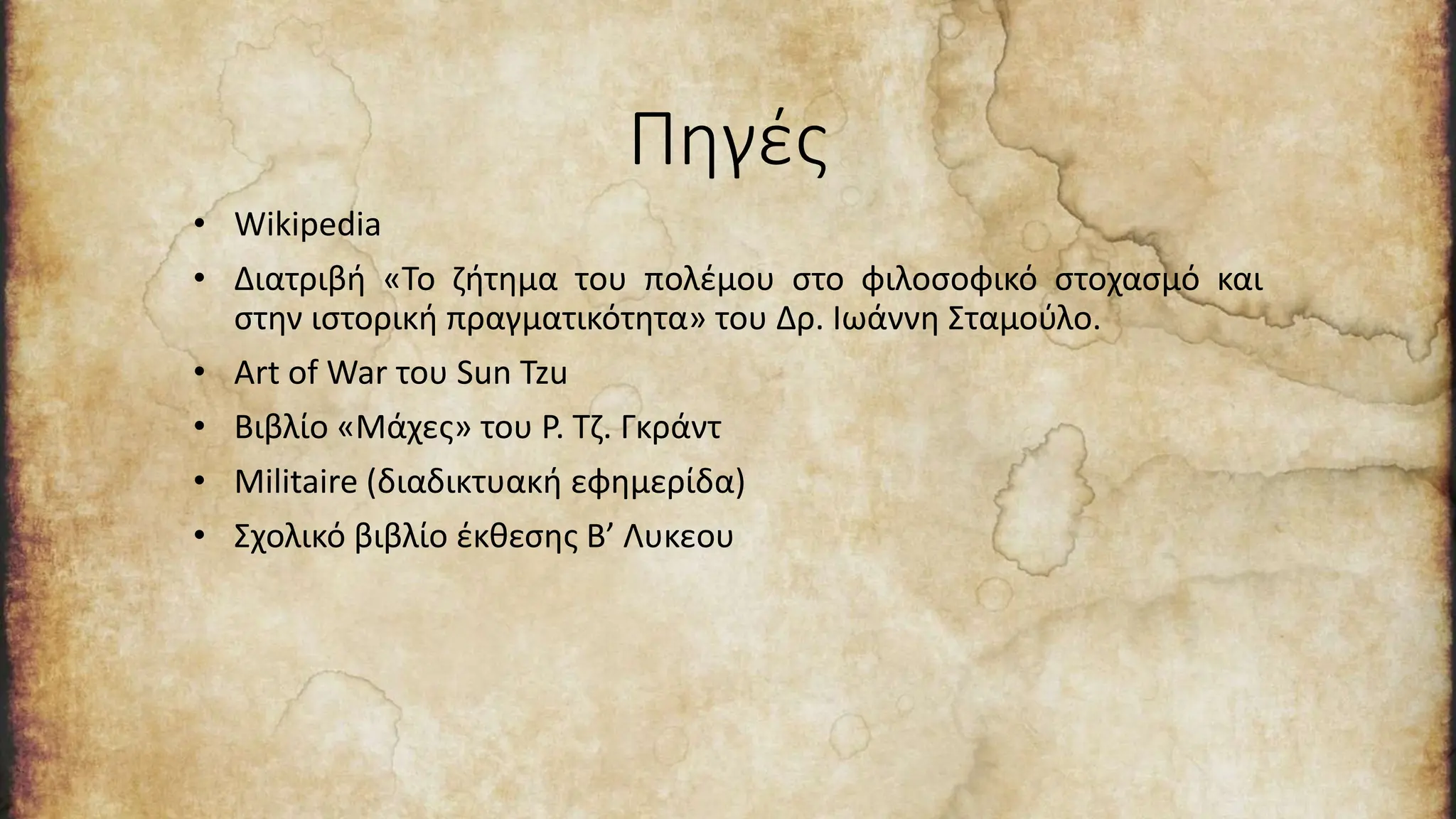 Πηγές
• Wikipedia
• Διατριβή «Το ζήτημα του πολέμου στο φιλοσοφικό στοχασμό και
στην ιστορική πραγματικότητα» του Δρ. Ιωάννη Σταμούλο.
• Art of War του Sun Tzu
• Βιβλίο «Μάχες» του Ρ. Τζ. Γκράντ
• Militaire (διαδικτυακή εφημερίδα)
• Σχολικό βιβλίο έκθεσης Β’ Λυκεου
 
