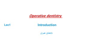 Operative dentistry
Lec1
‫د‬
/
‫عدنان‬
‫عمران‬
Introduction
 
