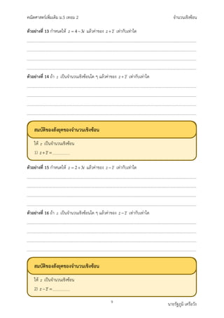 คณิตศาสตรเพิ่มเติม ม.5 เทอม 2 จำนวนเชิงซอน
9 นายรัฐภูมิ เครือวัง
ตัวอยางที่ 13 กำหนดให 4 3
z i
= − แลวคาของ z z
+ เทากับเทาใด
ตัวอยางที่ 14 ถา z เปนจำนวนเชิงซอนใด ๆ แลวคาของ z z
+ เทากับเทาใด
ตัวอยางที่ 15 กำหนดให 2 3
z i
= + แลวคาของ z z
− เทากับเทาใด
ตัวอยางที่ 16 ถา z เปนจำนวนเชิงซอนใด ๆ แลวคาของ z z
− เทากับเทาใด
สมบัติของสังยุคของจำนวนเชิงซอน
ให เปนจำนวนเชิงซอน
1)
สมบัติของสังยุคของจำนวนเชิงซอน
ให เปนจำนวนเชิงซอน
2)
 