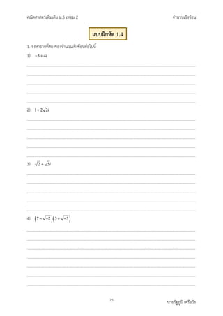 คณิตศาสตรเพิ่มเติม ม.5 เทอม 2 จำนวนเชิงซอน
25 นายรัฐภูมิ เครือวัง
1. จงหารากที่สองของจำนวนเชิงซอนตอไปนี้
1) 3 4i
− +
2) 1 2 2i
+
3) 2 5i
+
4) ( )( )
7 2 3 5
− − + −
แบบฝกหัด 1.4
 