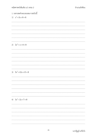 คณิตศาสตรเพิ่มเติม ม.5 เทอม 2 จำนวนเชิงซอน
26 นายรัฐภูมิ เครือวัง
1. จงหาเซตคำตอบของสมการตอไปนี้
1) 2
5 8 0
x x
+ + =
2) 2
2 4 0
x x
+ + =
3) 2
5 12 13 0
x x
+ + =
4) 2
3 2 7 0
x x
− + =
 