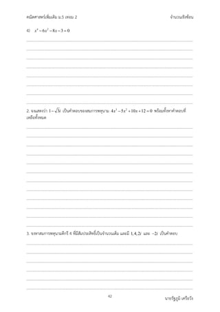 คณิตศาสตรเพิ่มเติม ม.5 เทอม 2 จำนวนเชิงซอน
42 นายรัฐภูมิ เครือวัง
4) 4 2
6 8 3 0
x x x
− − − =
2. จงแสดงวา 1 3i
− เปนคำตอบของสมการพหุนาม 3 2
4 5 10 12 0
x x x
− + + =พรอมทั้งหาคำตอบที่
เหลือทั้งหมด
3. จงหาสมการพหุนามดีกรี 4 ที่มีสัมประสิทธิ์เปนจำนวนเต็ม และมี 1,4,2i และ 2i
− เปนคำตอบ
 