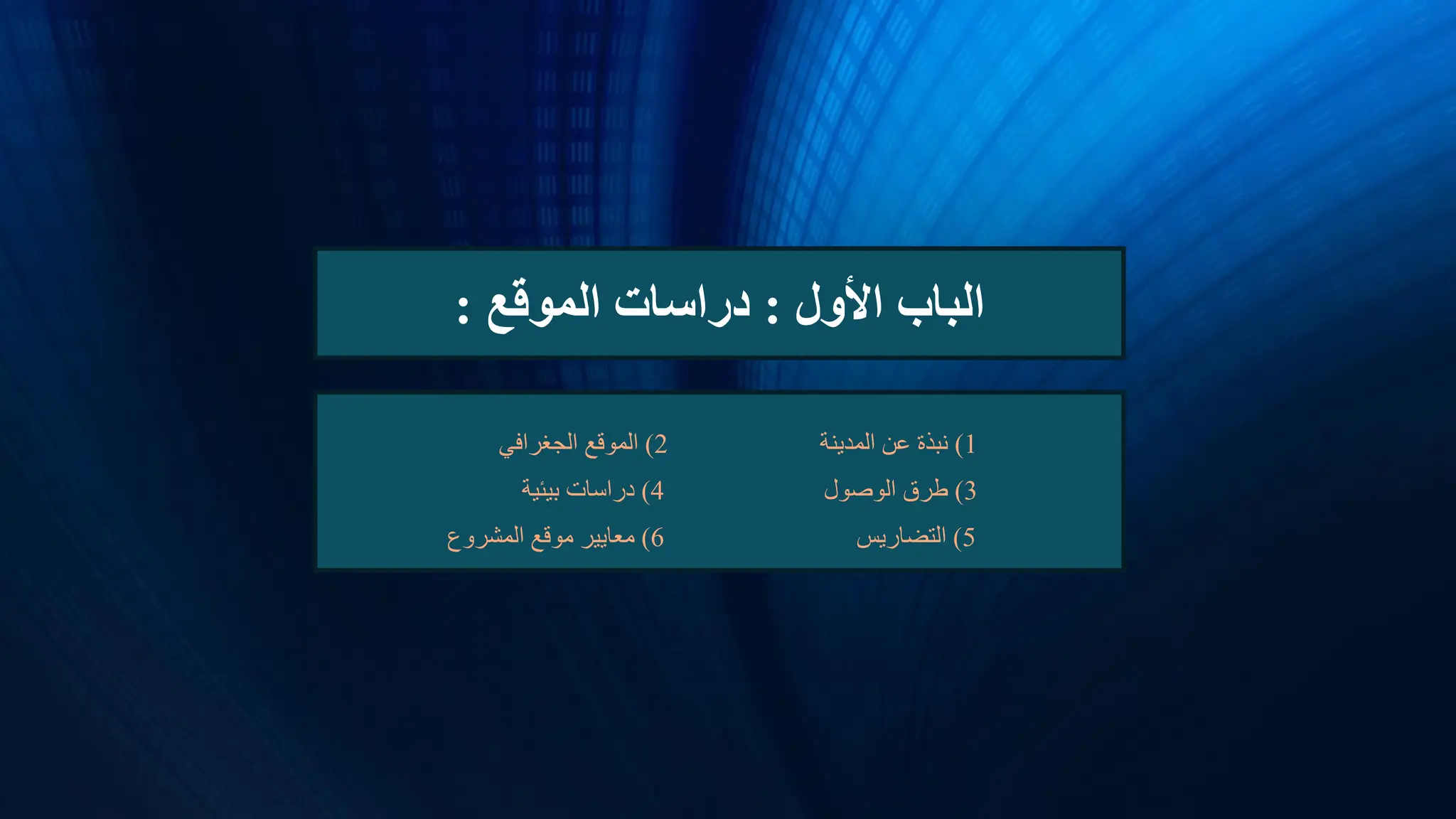 ‫األول‬ ‫الباب‬
:
‫الموقع‬ ‫دراسات‬
:
1
)
‫المدينة‬ ‫عن‬ ‫نبذة‬
2
)
‫الجغرافي‬ ‫الموقع‬
3
)
‫الوصول‬ ‫طرق‬
4
)
‫بيئية‬ ‫دراسات‬
5
)
‫التضاريس‬
6
)
‫المشروع‬ ‫موقع‬ ‫معايير‬
 