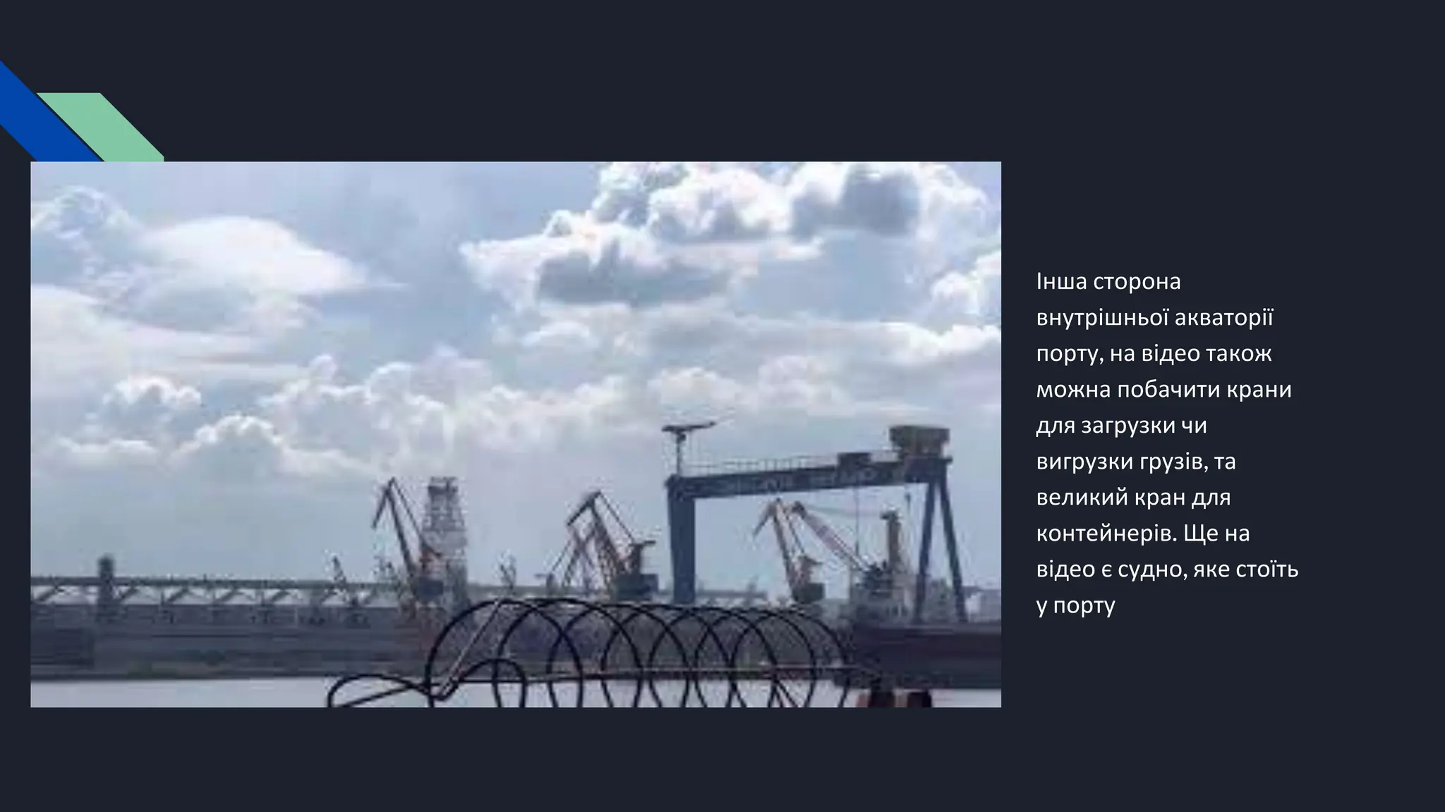 Інша сторона
внутрішньої акваторії
порту, на відео також
можна побачити крани
для загрузки чи
вигрузки грузів, та
великий кран для
контейнерів. Ще на
відео є судно, яке стоїть
у порту
 