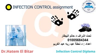 INFECTION CONTROL assignment
‫البيطار‬ ‫حاتم‬ ‫د‬ ‫اشراف‬ ‫تحت‬
01005684344
‫اعداد‬
:
‫د‬
‫تحفة‬
‫الكريم‬ ‫عبد‬ ‫ربه‬ ‫عبد‬
 