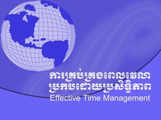ការ​
គ្រប់​
គ្រង​
ពេលពេលា
គ្បកប​
ពោយ​
គ្បសិទ្ធិភាេ
Effective Time Management
 
