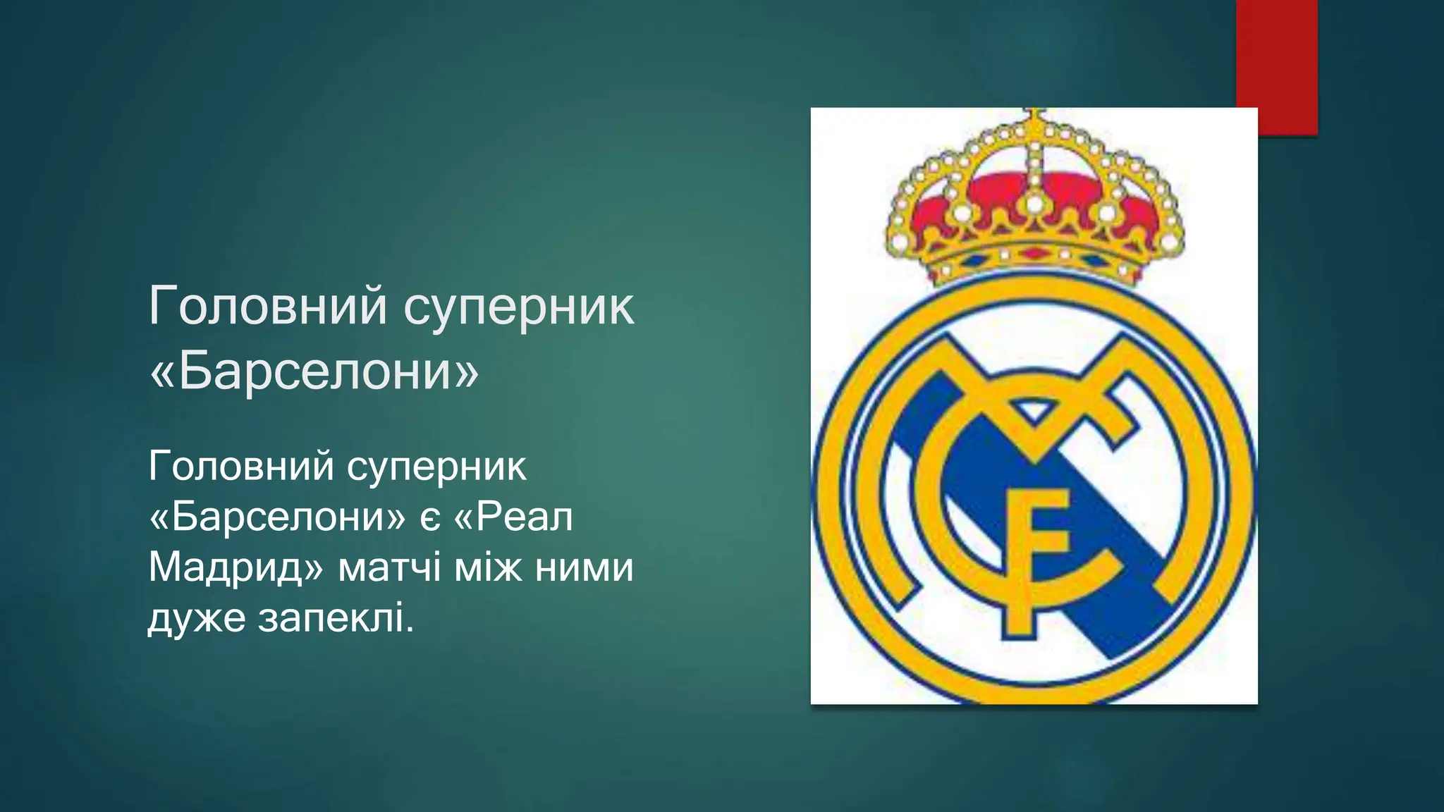 Головний суперник
«Барселони»
Головний суперник
«Барселони» є «Реал
Мадрид» матчі між ними
дуже запеклі.
 