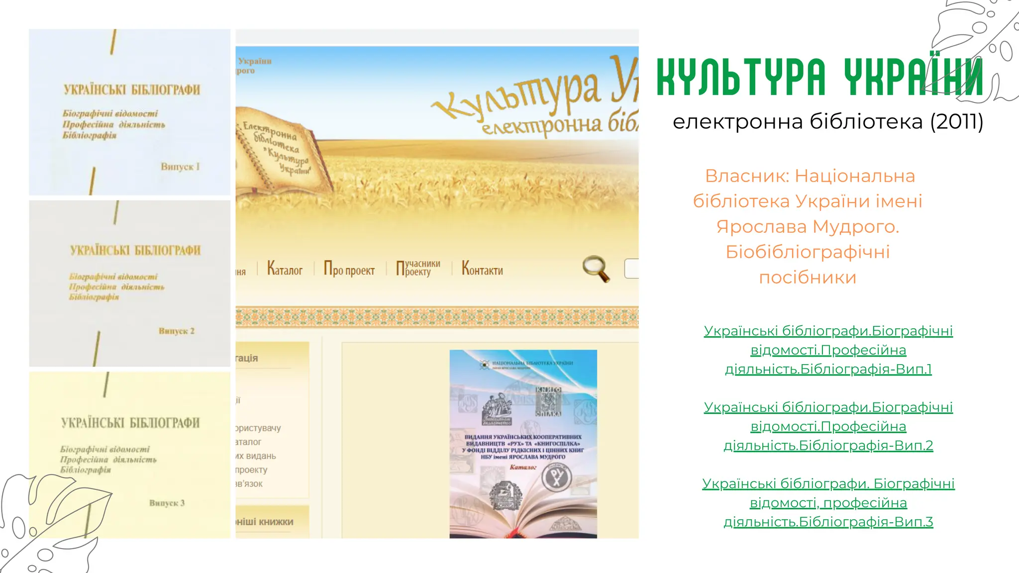 культура України
Українські бібліографи.Біографічні
відомості.Професійна
діяльність.Бібліографія-Вип.1
Українські бібліографи.Біографічні
відомості.Професійна
діяльність.Бібліографія-Вип.2
Українські бібліографи. Біографічні
відомості, професійна
діяльність.Бібліографія-Вип.3
Власник: Національна
бібліотека України імені
Ярослава Мудрого.
Біобібліографічні
посібники
електронна бібліотека (2011)
 