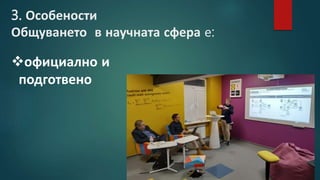 3. Особености
Общуването в научната сфера е:
официално и
подготвено
 
