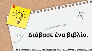 Διάβασε ένα βιβλίο.
1ο ΔΗΜΟΤΙΚΟ ΣΧΟΛΕΙΟ ΓΙΑΝΝΙΤΣΩΝ-ΤΑΞΗ Δ1-ΣΧΟΛΙΚΟ ΕΤΟΣ: 2023-24
 