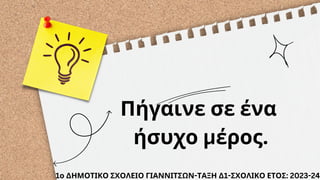 Πήγαινε σε ένα
ήσυχο μέρος.
1ο ΔΗΜΟΤΙΚΟ ΣΧΟΛΕΙΟ ΓΙΑΝΝΙΤΣΩΝ-ΤΑΞΗ Δ1-ΣΧΟΛΙΚΟ ΕΤΟΣ: 2023-24
 