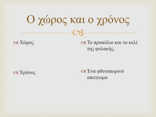 
Ο χώρος και ο χρόνος
 Χώρος
 Χρόνος
 Το προαύλιο και το κελί
της φυλακής.
 Ένα φθινοπωρινό
απογευμα
 