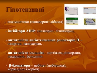 Гіпотензивні
- спазмолітики (папаверин+дібазол)
- інгібітори АПФ: еналаприл, лізиноприл,
- антагоністи ангіотензивних рецепторів ІІ –
лазартан, вальсатран,
- антагоністи кальцію - дилтіазем,діпкордин,
лекардіпін, фелодіпін
- β-блокатори – небілет (небіволол),
корведілол (коріол)
 