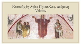 Κατακόμβη Αγίας Πρίσκιλλας. Δεόμενη
Velatio.
 
