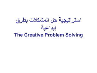 ‫بطرق‬ ‫المشكالت‬ ‫حل‬ ‫استراتيجية‬
‫إبداعية‬
The Creative Problem Solving
 